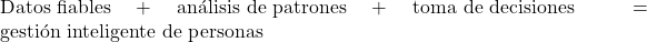  \text{Datos fiables} + \text{an&aacute;lisis de patrones} + \text{toma de decisiones} = \text{gesti&oacute;n inteligente de personas}  