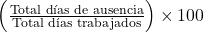  \left( \frac{\text{Total d&iacute;as de ausencia}}{\text{Total d&iacute;as trabajados}} \right) \times 100 